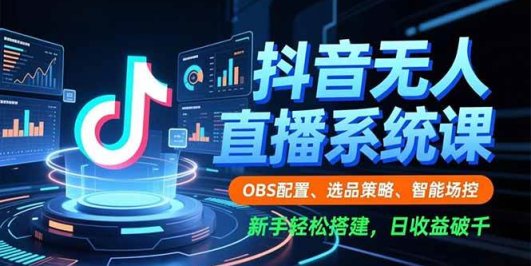 抖音无人直播系统课，OBS配置、选品策略、智能场控，新手轻松搭建，日收益破千