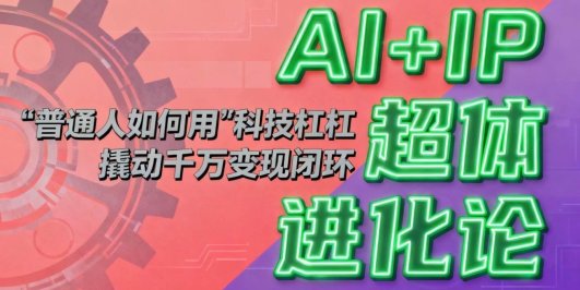 AI+IP超体进化论:普通人如何用“科技杠杆”撬动千万变现闭环?
