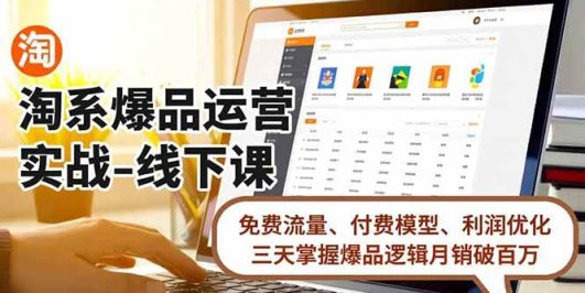 淘系爆品运营实战-线下课，免费流量、付费模型、利润优化，三天掌握爆品逻辑月销破百万
