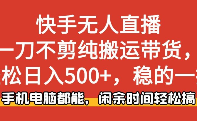 快手无人直播,一刀不剪纯搬运带货轻松日入500+,稳的一批,手机电脑都…
