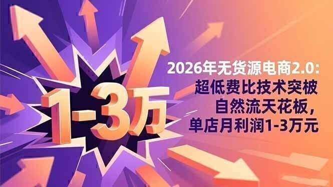 2026年无货源电商2.0：超低费比技术突破自然流天花板，单店月利润1-3万元