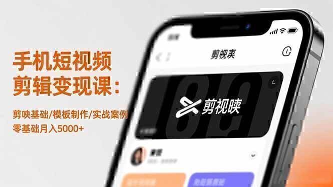 手机短视频剪辑变现课：剪映基础/模板制作/实战案例，零基础月入5000+
