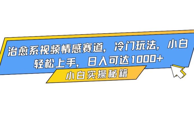 治愈系视频情感赛道,冷门玩法,小白轻松上手,日入可达1000+