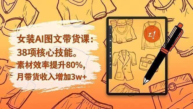女装AI图文带货课：38项核心技能，素材效率提升80%，月带货收入增加3w+