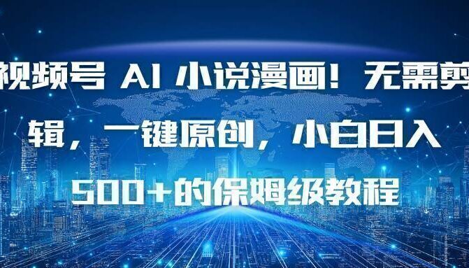 视频号 AI 小说漫画！无需剪辑，一键原创，小白日入500+的保姆级教程