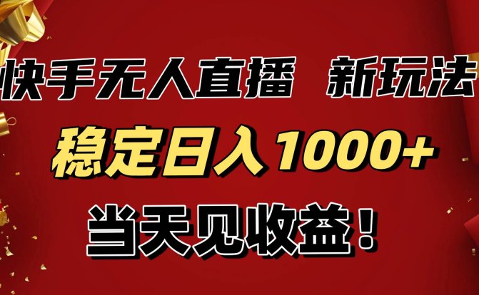 稳定日入1000+！快手无人直播带货新玩法，当天见收益！小白轻松躺赚