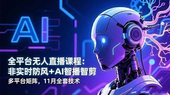 全平台无人直播课程：非实时防风＋AI智播智剪＋多平台矩阵，11月全套技术