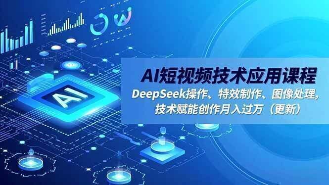 AI短视频技术应用课程，DeepSeek操作、特效制作、图像处理，技术赋能创作月入过万（更新）