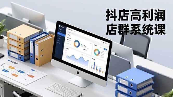 抖店高利润店群系统课，店群搭建、选品策略、运营管控，构建标准体系，矩阵月入20万+