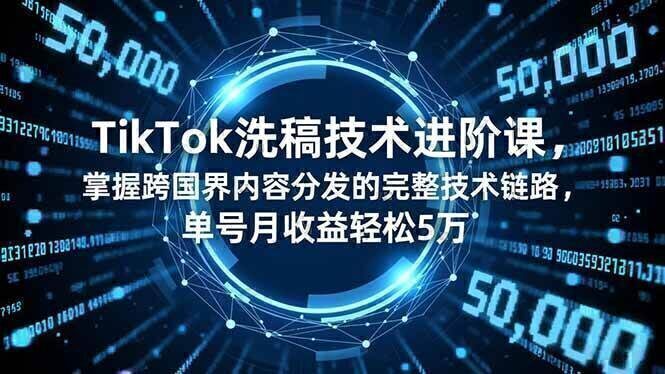 TikTok洗稿技术进阶课，掌握跨国界内容分发的完整技术链路，单号月收益轻松5万