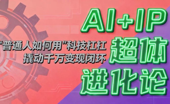 AI+IP超体进化论：普通人如何用“科技杠杆”撬动千万变现闭环？