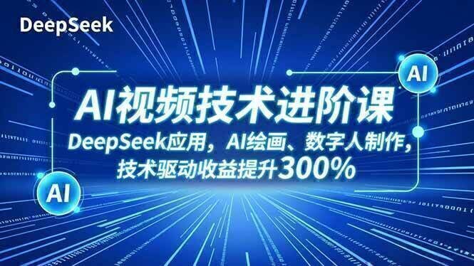 AI视频技术进阶课，DeepSeek应用、AI绘画、数字人制作，技术驱动收益提升300%