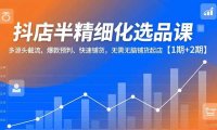 抖店半精细化选品课,多源头截流、爆款预判、快速铺货,无需无脑铺货起店【1期+2期】
