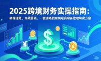 2025跨境财务实操指南:精准理账、高效算钱,一套清晰的跨境电商财务管理解决方案