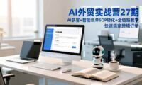 AI外贸实战营27期，AI获客+智能谈单+SOP转化+全链路教学，快速搞定跨境订单