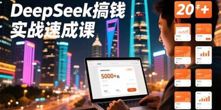 DeepSeek搞钱实战速成课,20+内容模板、剪辑发布、带货闭环,首月收益超过5000元