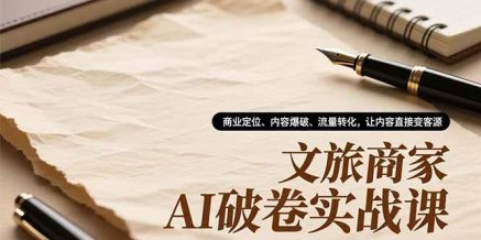 文旅商家AI破卷实战课,商业定位、内容爆破、流量转化,让内容直接变客源