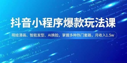 抖音小程序爆款玩法课,萌娃漫画、智能发型、AI换脸,掌握多种热门套路,月收入1.5w