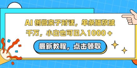 AI 创做亲子对话,单条播放破千万,小白也可日入1000 +