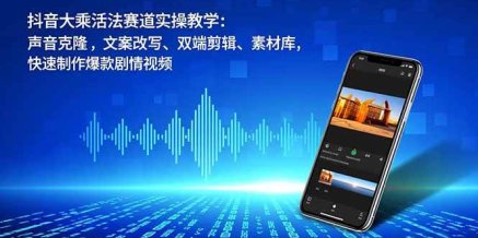 抖音大乘活法赛道实操教学:声音克隆,文案改写、双端剪辑、素材库,快速制作爆款剧情视频