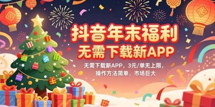 抖音年末福利,无需下载新APP,3元/单无上限,操作方法简单,市场巨大