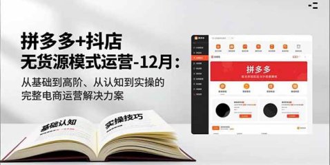 拼多多+抖店无货源模式运营-12月:从基础到高阶、从认知到实操的完整电商运营解决方案