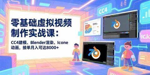 零基础虚拟视频制作实战课：CC4建模、Blender渲染、Iclone动画，接单月入可达8000+