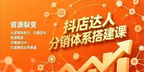 抖店达人分销体系搭建课,从逻辑到执行、沟通话术、资源裂变,可复制SOP,打造稳定出单渠道
