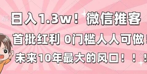 日入1.3w!微信推客,首批红利,未来10年最大的风口,0门槛,人人可做!