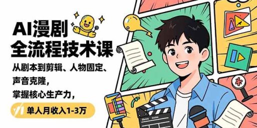 AI漫剧全流程技术课,从剧本到剪辑、人物固定、声音克隆,掌握核心生产力,单人月收入1-3万