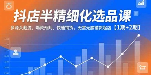 抖店半精细化选品课,多源头截流、爆款预判、快速铺货,无需无脑铺货起店【1期+2期】