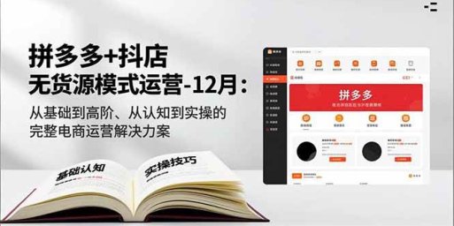 拼多多+抖店无货源模式运营-12月:从基础到高阶、从认知到实操的完整电商运营解决方案