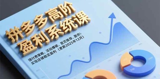 拼多多高阶盈利系统课,强付费策略、活动爆破、首页推荐,实现店铺稳定盈利(更新12月)
