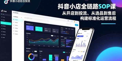 抖音小店全链路SOP课,从开店到投流、从选品到售后,构建标准化运营流程