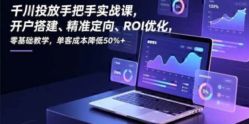 千川投放手把手实战课，开户搭建、精准定向、ROI优化，零基础教学，单客成本降低50%+