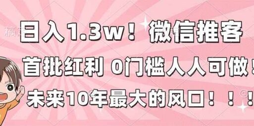日入1.3w!微信推客,首批红利,未来10年最大的风口,0门槛,人人可做!
