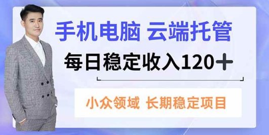 手机、电脑云端托管，每日稳定收入120+，小众领域长期稳定