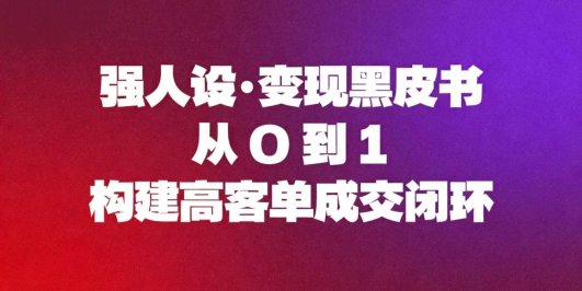 强人设变现黑皮书：从0到1构建高客单成交闭环