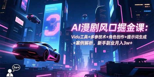 AI漫剧风口掘金课:Vidu工具+多参技术+角色创作+提示词生成+案例解析,新手副业月入3w+