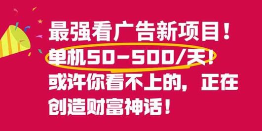 最强看广告新项目单机50~500/天，0投入，0风险，有手机就可做！