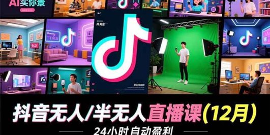 抖音无人/半无人直播课(12月)，AI实景、数字人、绿幕、多种玩法、24小时自动盈利
