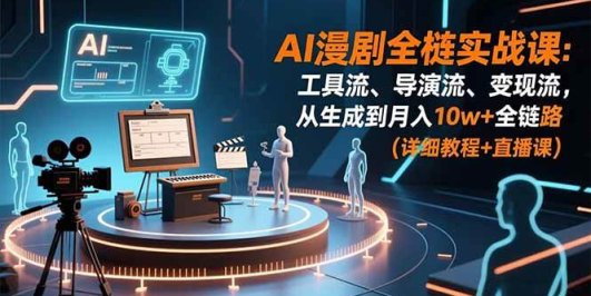 AI漫剧全栈实战课:工具流、导演流、变现流,从生成到月入10w+全链路 (详细教程+直播课)
