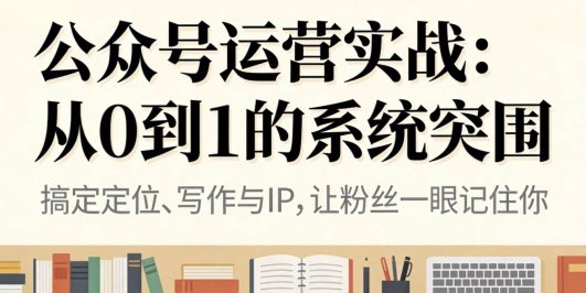 公众号运营实战:从0到1的系统突围