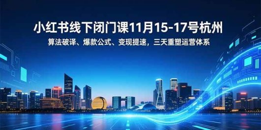小红书线下闭门课11月15-17号杭州,算法破译、爆款公式、变现提速,三天重塑运营体系