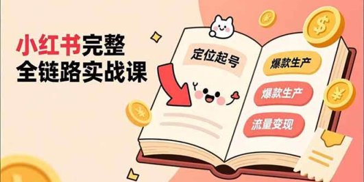 小红书完整全链路实战课,定位起号、爆款生产、流量变现,实现稳定出单,净利润可观