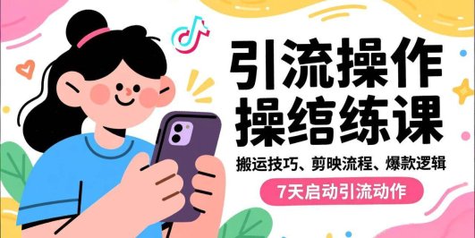 抖音引流实操跟练课，搬运技巧、剪映流程、爆款逻辑，7天启动引流动作