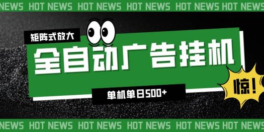24小时全自动广告挂机,单机单日500+ 可矩阵放大操作 新手小白能轻松上手