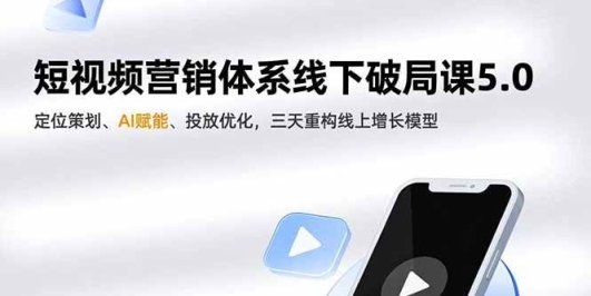 短视频营销体系线下破局课5.0,定位策划、AI赋能、投放优化,三天重构线上增长模型