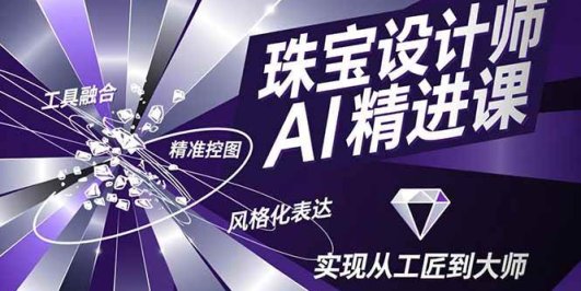 珠宝设计师AI精进课，工具融合、精准控图、风格化表达，实现从工匠到大师