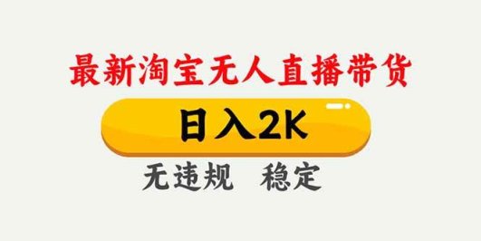 淘宝无人直播【最新】，独家技术，日入2K+，无违规无封号，可矩阵，长期稳定